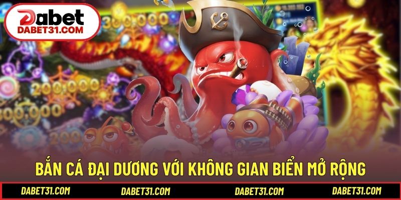 Bắn cá Đại Dương với không gian biển mở rộng