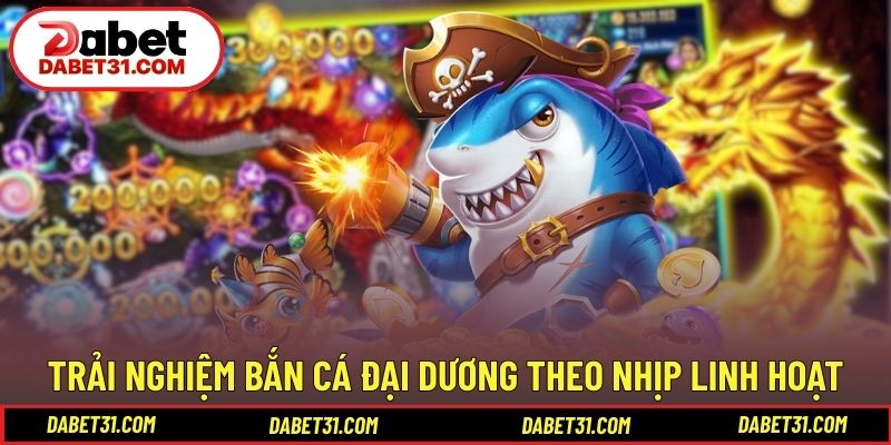 Trải nghiệm bắn cá Đại Dương theo nhịp chơi linh hoạt