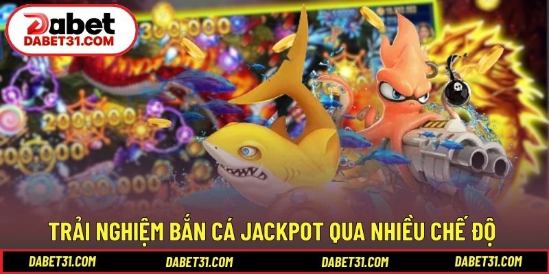 Trải nghiệm bắn cá Jackpot qua nhiều chế độ khác nhau
